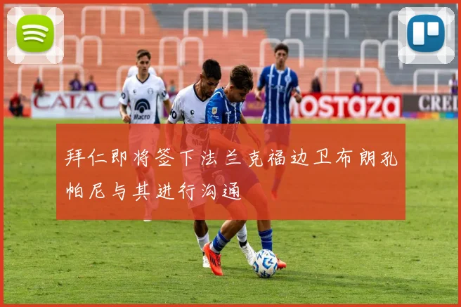 拜仁即将签下法兰克福边卫布朗孔帕尼与其进行沟通