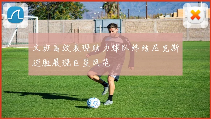 文班高效表现助力球队终结尼克斯连胜展现巨星风范