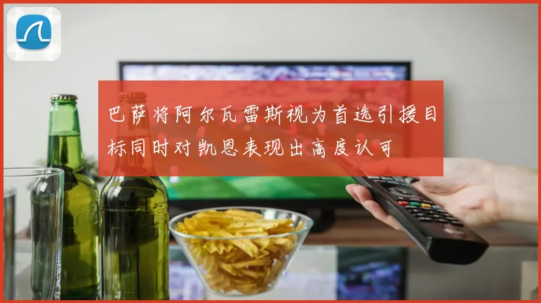巴萨将阿尔瓦雷斯视为首选引援目标同时对凯恩表现出高度认可