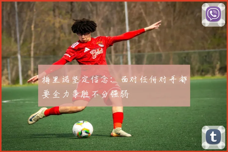 梅里诺坚定信念：面对任何对手都要全力争胜不分强弱
