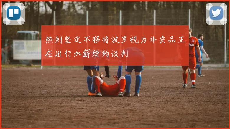 热刺坚定不移将波罗视为非卖品正在进行加薪续约谈判